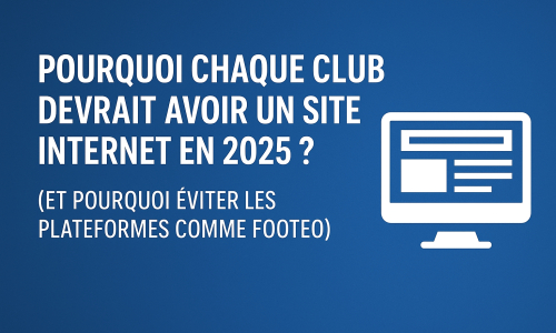Pourquoi chaque club devrait avoir un site internet en 2025 ? (et pourquoi éviter les plateformes comme Footeo)