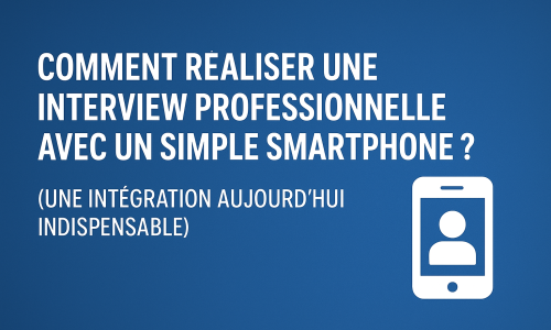 Comment réaliser une interview professionnelle avec un simple smartphone ?
