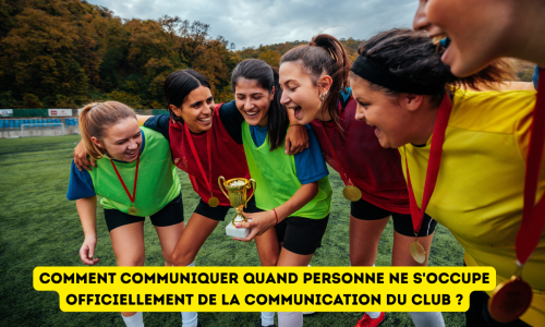 Comment communiquer quand personne ne s&rsquo;occupe officiellement de la communication du club ?